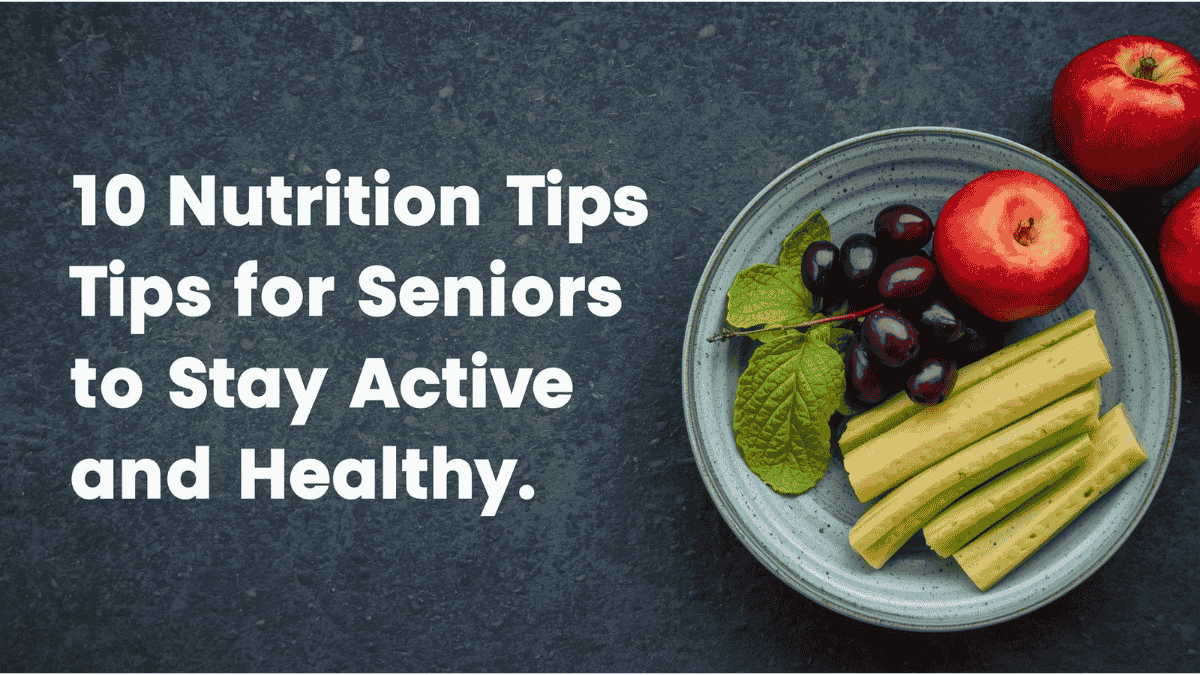 Senior Nutrition: 10 Nutrition Tips for Seniors to Stay Active and Healthy